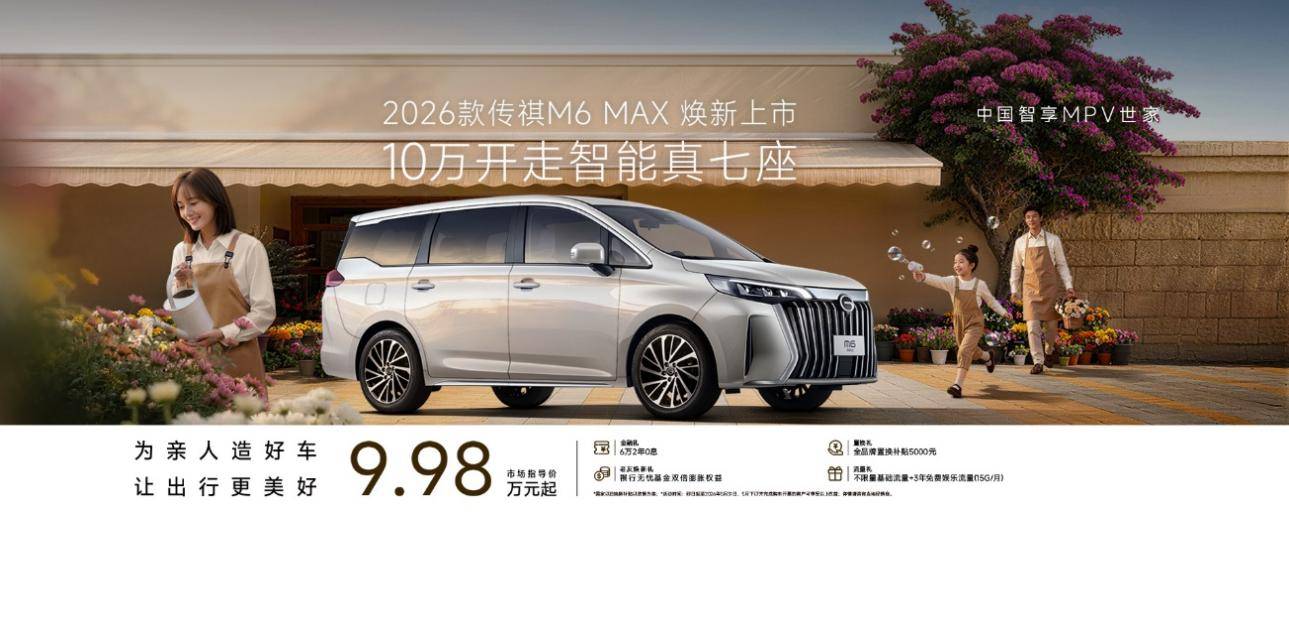 真七座+强智能+低油耗,2026款传祺M6 MAX 把家用 MPV 卷到新高度